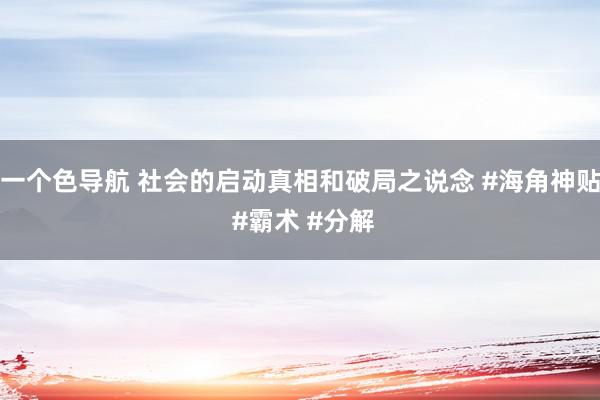 一个色导航 社会的启动真相和破局之说念 #海角神贴 #霸术 #分解