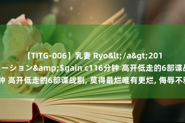 【TITG-006】乳妻 Ryo</a>2017-01-02ゲインコーポレーション&$gain c116分钟 高开低走的6部谍战剧, 莫得最烂唯有更烂, 侮辱不雅众才智