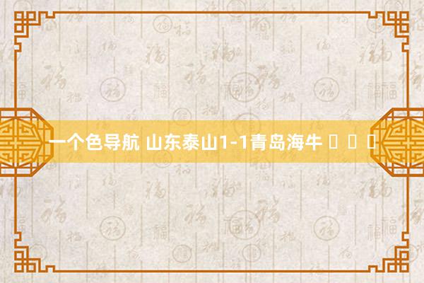 一个色导航 山东泰山1-1青岛海牛 ​​​
