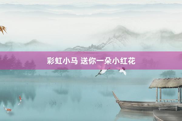 彩虹小马 送你一朵小红花