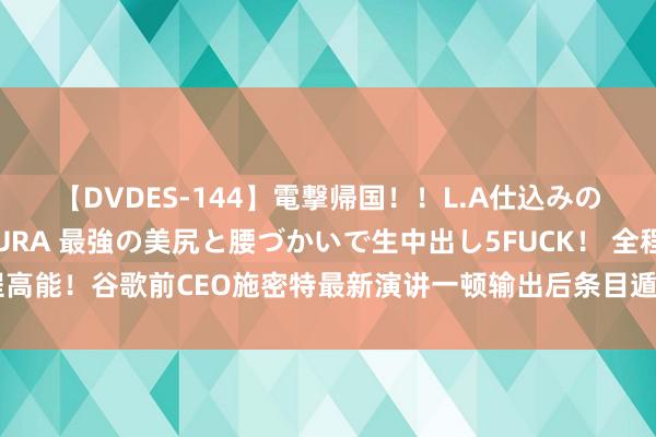 【DVDES-144】電撃帰国！！L.A仕込みのレゲエダンサーSAKURA 最強の美尻と腰づかいで生中出し5FUCK！ 全程高能！谷歌前CEO施密特最新演讲一顿输出后条目遁入，被奉告也曾直播……