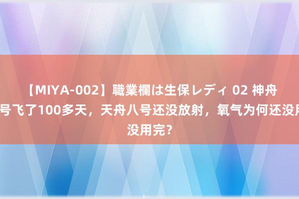 【MIYA-002】職業欄は生保レディ 02 神舟十八号飞了100多天，天舟八号还没放射，氧气为何还没用完？