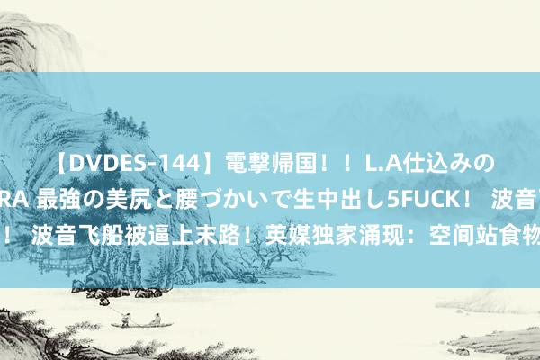 【DVDES-144】電撃帰国！！L.A仕込みのレゲエダンサーSAKURA 最強の美尻と腰づかいで生中出し5FUCK！ 波音飞船被逼上末路！英媒独家涌现：空间站食物够，但燃料不够了