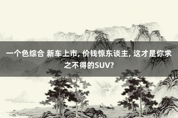 一个色综合 新车上市, 价钱惊东谈主, 这才是你求之不得的S
