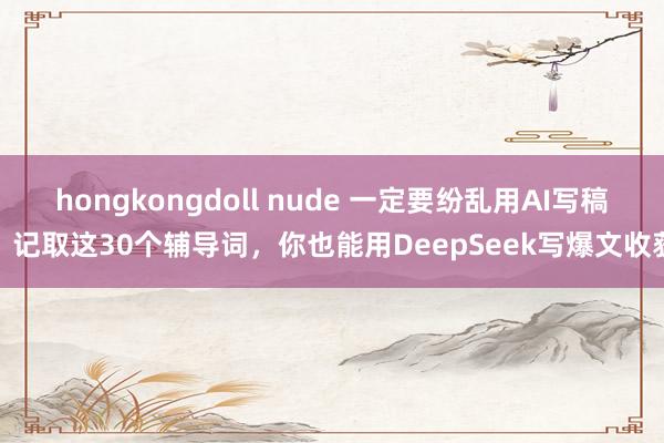 hongkongdoll nude 一定要纷乱用AI写稿：记