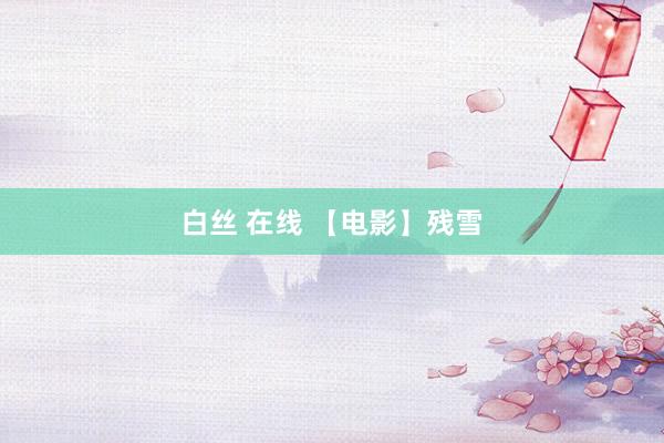 白丝 在线 【电影】残雪