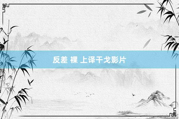 反差 裸 上译干戈影片