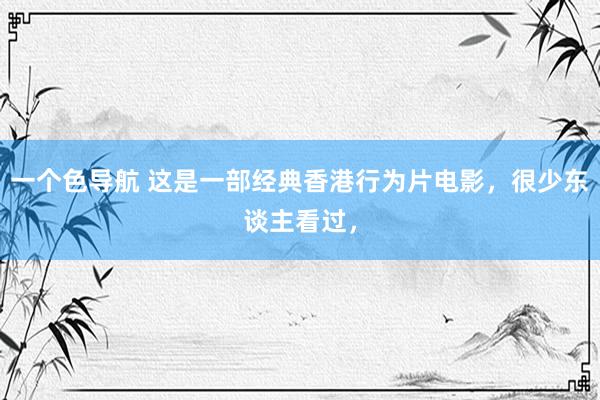 一个色导航 这是一部经典香港行为片电影，很少东谈主看过，